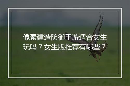 像素建造防御手游适合女生玩吗？女生版推荐有哪些？