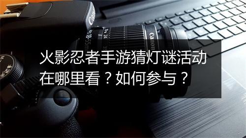 火影忍者手游猜灯谜活动在哪里看？如何参与？