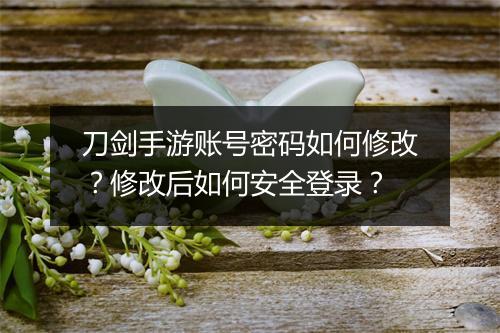 刀剑手游账号密码如何修改？修改后如何安全登录？