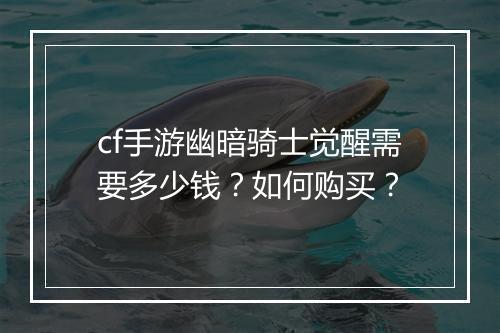 cf手游幽暗骑士觉醒需要多少钱？如何购买？