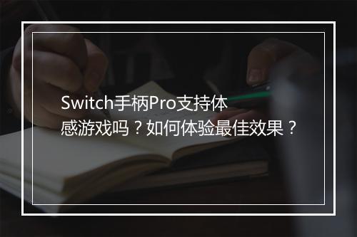 Switch手柄Pro支持体感游戏吗？如何体验最佳效果？