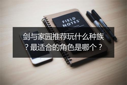 剑与家园推荐玩什么种族？最适合的角色是哪个？