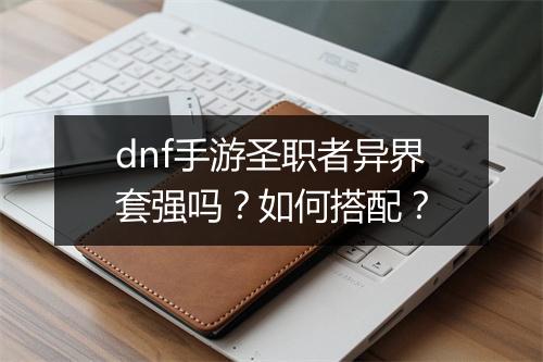 dnf手游圣职者异界套强吗？如何搭配？