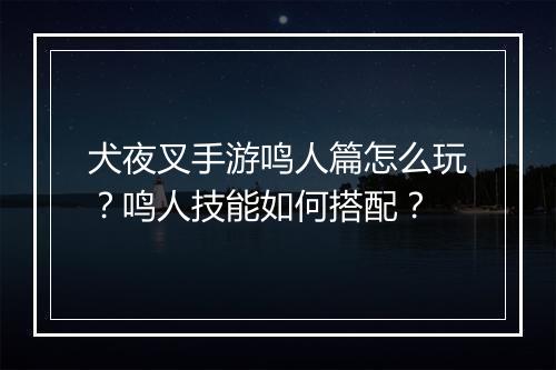 犬夜叉手游鸣人篇怎么玩？鸣人技能如何搭配？