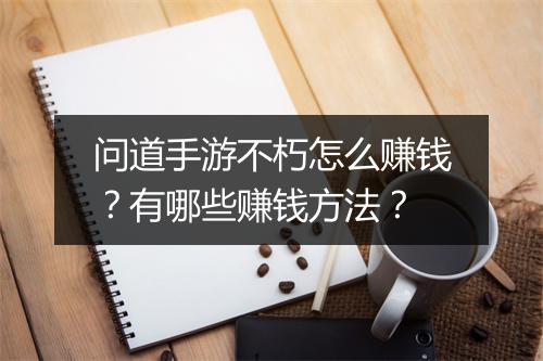 问道手游不朽怎么赚钱？有哪些赚钱方法？