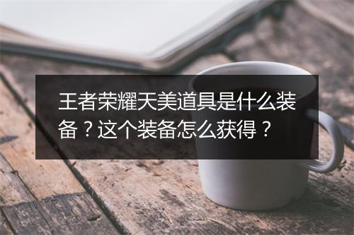 王者荣耀天美道具是什么装备?这个装备怎么获得?