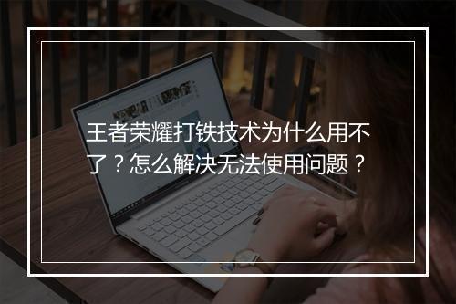 王者荣耀打铁技术为什么用不了？怎么解决无法使用问题？