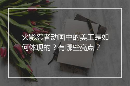 火影忍者动画中的美工是如何体现的？有哪些亮点？