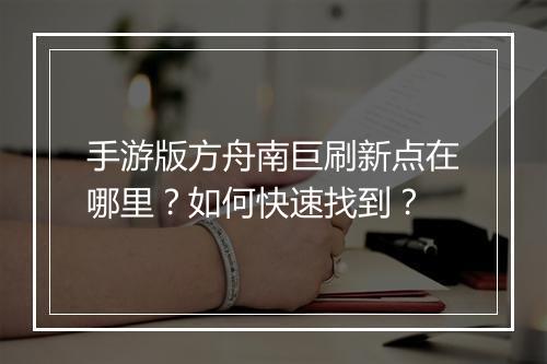 手游版方舟南巨刷新点在哪里？如何快速找到？