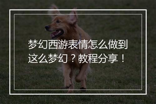 梦幻西游表情怎么做到这么梦幻？教程分享！
