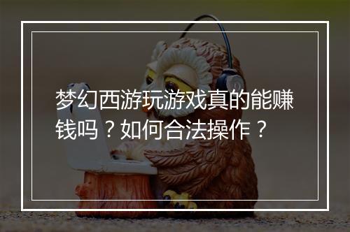 梦幻西游玩游戏真的能赚钱吗？如何合法操作？