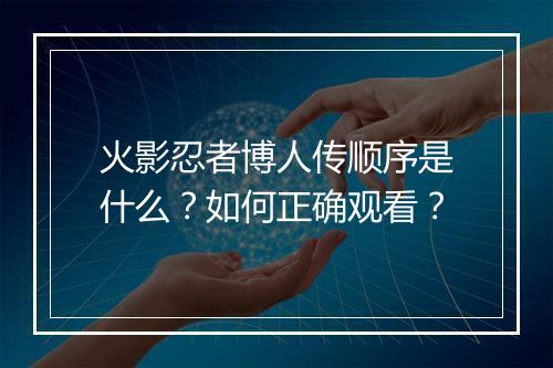 火影忍者博人传顺序是什么？如何正确观看？