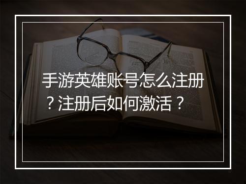手游英雄账号怎么注册？注册后如何激活？