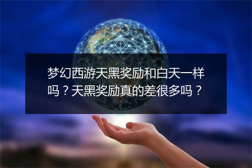 梦幻西游天黑奖励和白天一样吗？天黑奖励真的差很多吗？