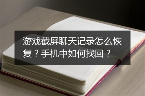 游戏截屏聊天记录怎么恢复？手机中如何找回？