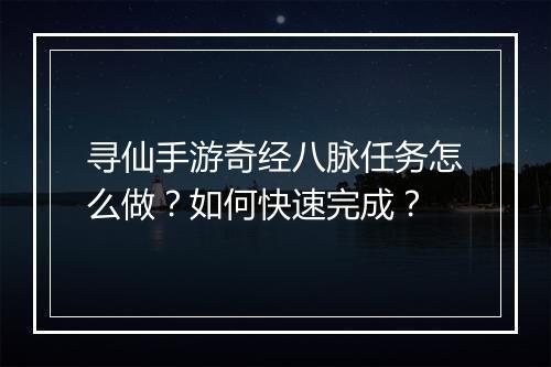 寻仙手游奇经八脉任务怎么做？如何快速完成？