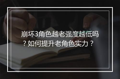 崩坏3角色越老强度越低吗?如何提升老角色实力?
