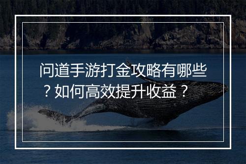 问道手游打金攻略有哪些？如何高效提升收益？