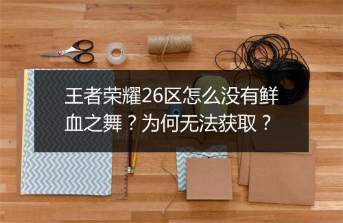 王者荣耀26区怎么没有鲜血之舞？为何无法获取？