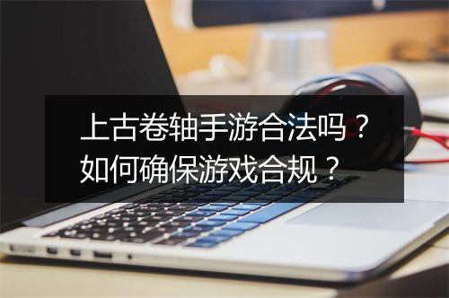 上古卷轴手游合法吗？如何确保游戏合规？