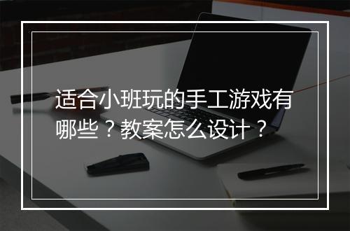 适合小班玩的手工游戏有哪些？教案怎么设计？