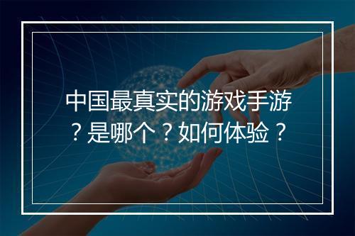 中国最真实的游戏手游？是哪个？如何体验？