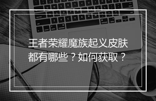 王者荣耀魔族起义皮肤都有哪些？如何获取？