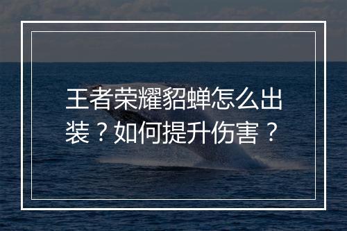 王者荣耀貂蝉怎么出装？如何提升伤害？