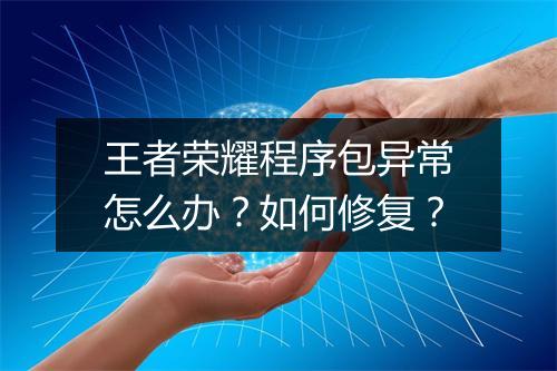 王者荣耀程序包异常怎么办？如何修复？