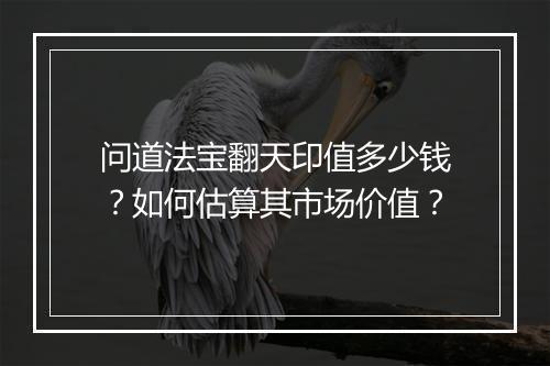 问道法宝翻天印值多少钱？如何估算其市场价值？