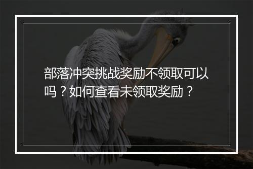 部落冲突挑战奖励不领取可以吗？如何查看未领取奖励？