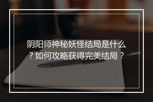 阴阳师神秘妖怪结局是什么？如何攻略获得完美结局？