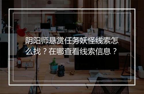 阴阳师悬赏任务妖怪线索怎么找？在哪查看线索信息？