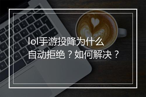 lol手游投降为什么自动拒绝？如何解决？