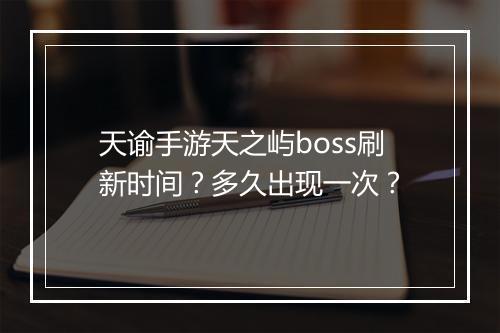 天谕手游天之屿boss刷新时间？多久出现一次？