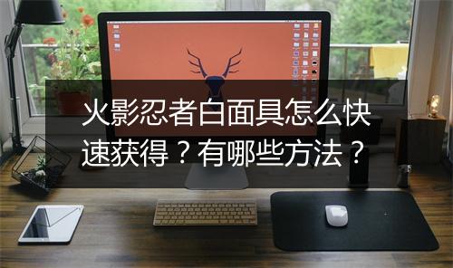 火影忍者白面具怎么快速获得？有哪些方法？