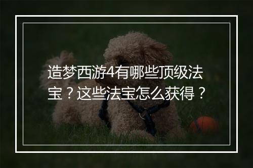 造梦西游4有哪些顶级法宝？这些法宝怎么获得？