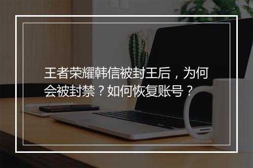 王者荣耀韩信被封王后，为何会被封禁？如何恢复账号？