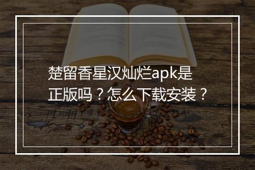 楚留香星汉灿烂apk是正版吗？怎么下载安装？