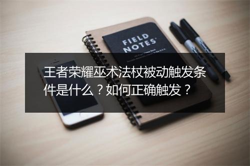 王者荣耀巫术法杖被动触发条件是什么？如何正确触发？