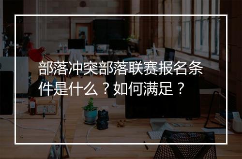 部落冲突部落联赛报名条件是什么？如何满足？