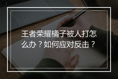 王者荣耀橘子被人打怎么办？如何应对反击？