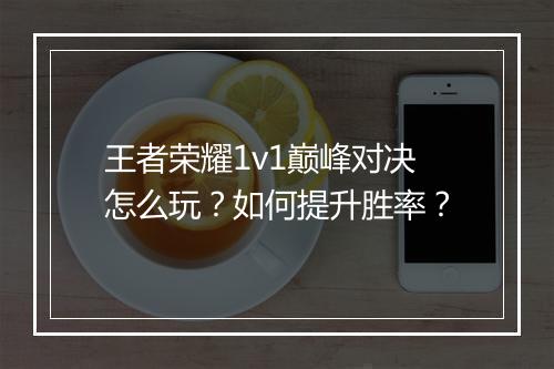 王者荣耀1v1巅峰对决怎么玩？如何提升胜率？