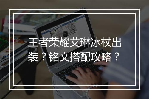 王者荣耀艾琳冰杖出装？铭文搭配攻略？