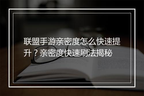 联盟手游亲密度怎么快速提升？亲密度快速刷法揭秘
