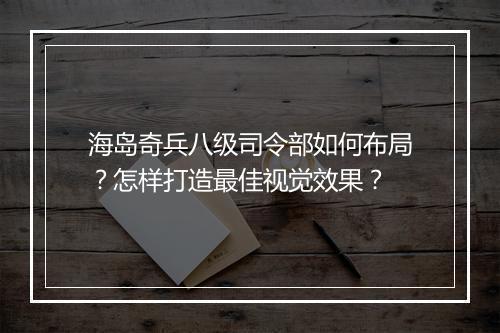 海岛奇兵八级司令部如何布局？怎样打造最佳视觉效果？