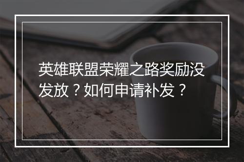 英雄联盟荣耀之路奖励没发放？如何申请补发？