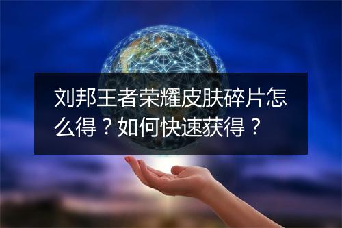 刘邦王者荣耀皮肤碎片怎么得？如何快速获得？