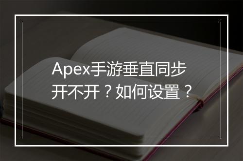 Apex手游垂直同步开不开？如何设置？