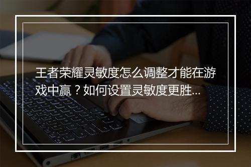 王者荣耀灵敏度怎么调整才能在游戏中赢？如何设置灵敏度更胜一筹？